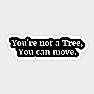 You're not a tree, you can move, motivational saying, moving on, getting there, hopes Sticker